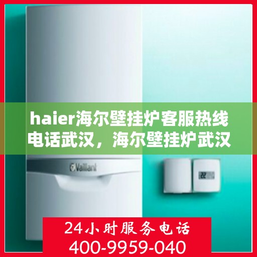 haier海尔壁挂炉客服热线电话武汉，海尔壁挂炉武汉客服热线电话，专业解答，贴心服务