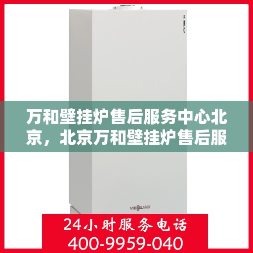 万和壁挂炉售后服务中心北京，北京万和壁挂炉售后服务中心，专业维修与优质服务同步进行