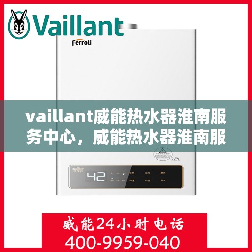 vaillant威能热水器淮南服务中心，威能热水器淮南服务中心，专业维修与优质服务并行