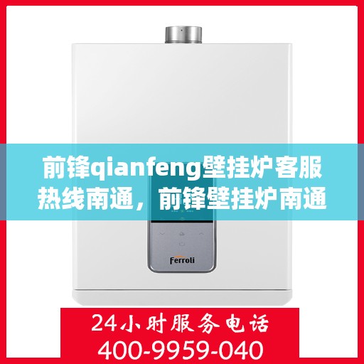 前锋qianfeng壁挂炉客服热线南通，前锋壁挂炉南通客服热线，专业解答，贴心服务