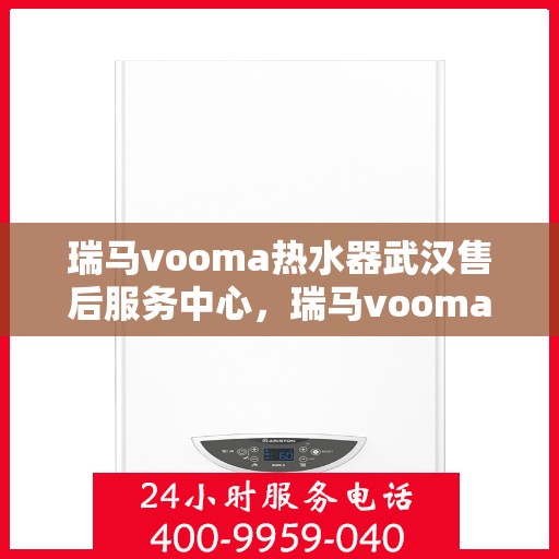 瑞马vooma热水器武汉售后服务中心，瑞马vooma热水器武汉售后服务中心，专业维修与优质服务同步进行
