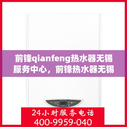 前锋qianfeng热水器无锡服务中心，前锋热水器无锡服务中心，专业维修与优质服务