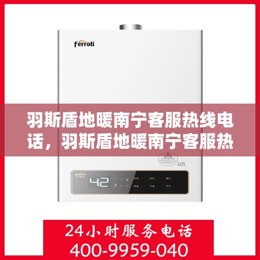 羽斯盾地暖南宁客服热线电话，羽斯盾地暖南宁客服热线详解，专业解答，贴心服务