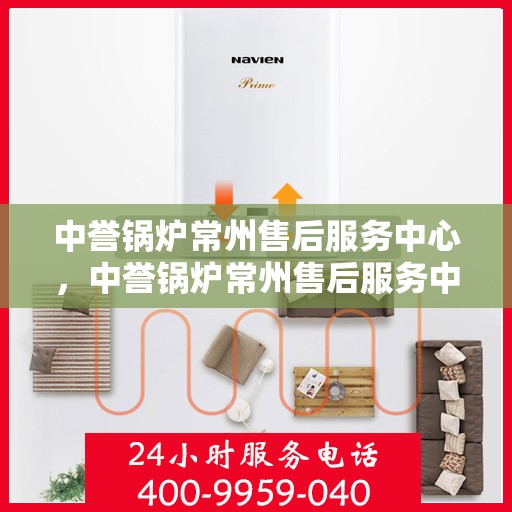 中誉锅炉常州售后服务中心，中誉锅炉常州售后服务中心，专业维修与优质服务并重