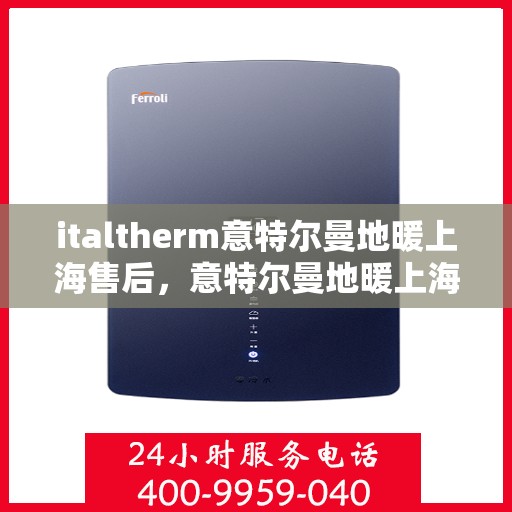 italtherm意特尔曼地暖上海售后，意特尔曼地暖上海售后，专业维修与优质服务