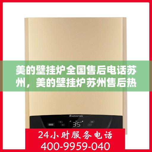 美的壁挂炉全国售后电话苏州，美的壁挂炉苏州售后热线，专业维修服务团队