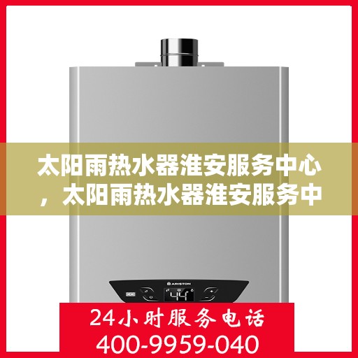 太阳雨热水器淮安服务中心，太阳雨热水器淮安服务中心，专业维修与优质服务并重