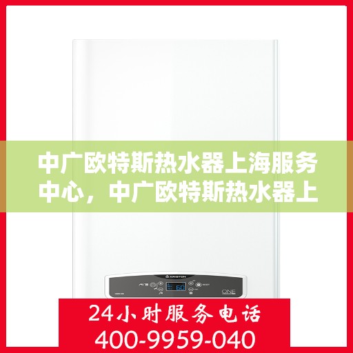 中广欧特斯热水器上海服务中心，中广欧特斯热水器上海服务中心，专业维修与优质服务并行