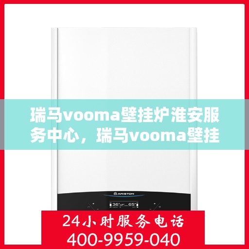 瑞马vooma壁挂炉淮安服务中心，瑞马vooma壁挂炉淮安服务中心，专业维修与优质服务并行