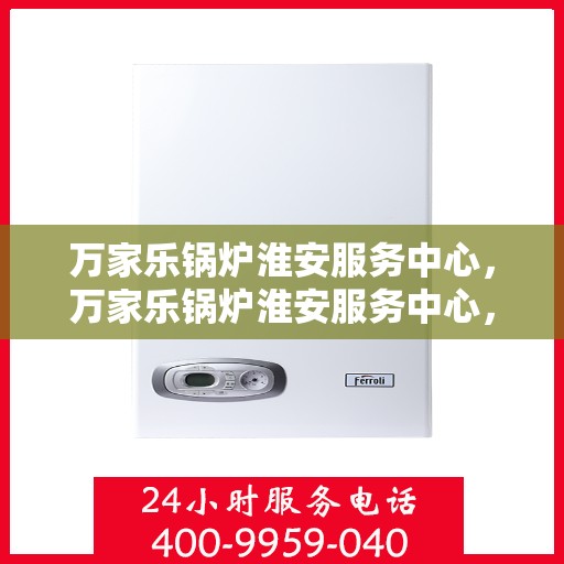 万家乐锅炉淮安服务中心，万家乐锅炉淮安服务中心，专业维修与优质服务并行