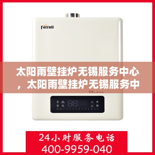 太阳雨壁挂炉无锡服务中心，太阳雨壁挂炉无锡服务中心，专业维修与优质服务并重