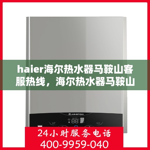 haier海尔热水器马鞍山客服热线，海尔热水器马鞍山客服热线，专业解答，贴心服务