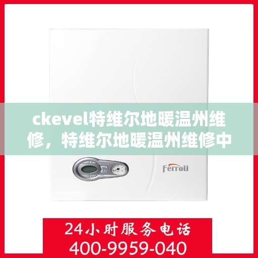 ckevel特维尔地暖温州维修，特维尔地暖温州维修中心，专业解决您的地暖问题