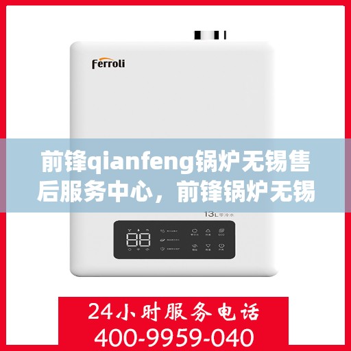 前锋qianfeng锅炉无锡售后服务中心，前锋锅炉无锡售后服务中心，专业维修与优质服务同步前行