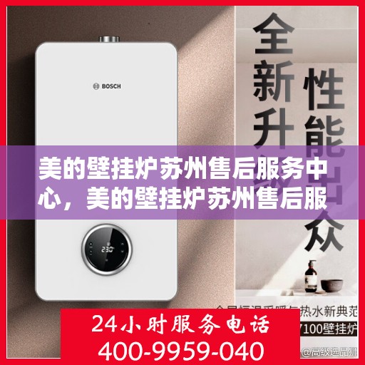 美的壁挂炉苏州售后服务中心，美的壁挂炉苏州售后服务中心，专业维修与优质服务