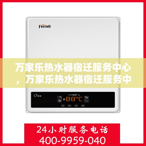 万家乐热水器宿迁服务中心，万家乐热水器宿迁服务中心，专业维修与优质服务并行