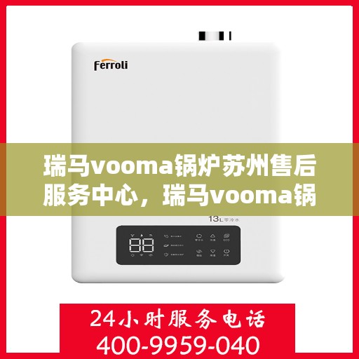 瑞马vooma锅炉苏州售后服务中心，瑞马vooma锅炉苏州售后服务中心，专业维修与优质服务一站解决