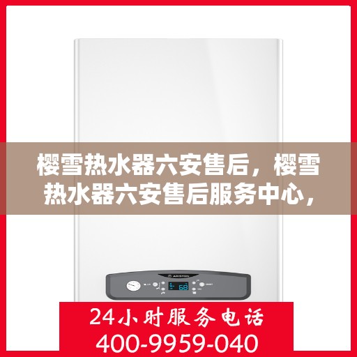 樱雪热水器六安售后，樱雪热水器六安售后服务中心，专业维修与优质服务