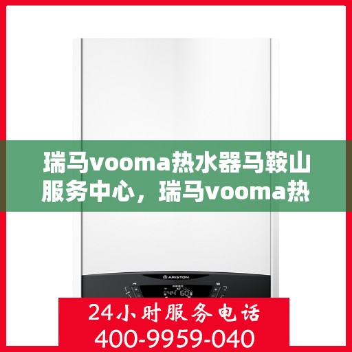 瑞马vooma热水器马鞍山服务中心，瑞马vooma热水器马鞍山服务中心，专业维修与优质服务同步进行