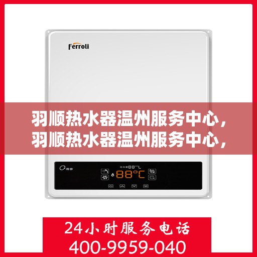 羽顺热水器温州服务中心，羽顺热水器温州服务中心，专业维修与优质服务并行