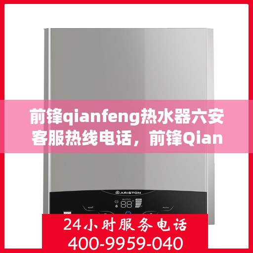 前锋qianfeng热水器六安客服热线电话，前锋Qianfeng热水器六安客服热线电话，专业解答，贴心服务