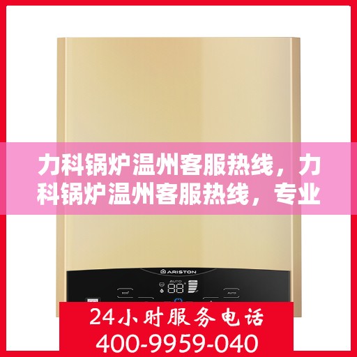 力科锅炉温州客服热线，力科锅炉温州客服热线，专业解答，贴心服务