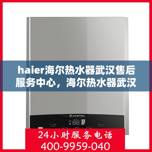 haier海尔热水器武汉售后服务中心，海尔热水器武汉售后服务中心，专业维修与优质服务并行