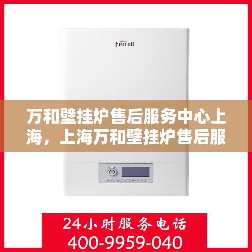 万和壁挂炉售后服务中心上海，上海万和壁挂炉售后服务中心，专业维修与优质服务同步进行