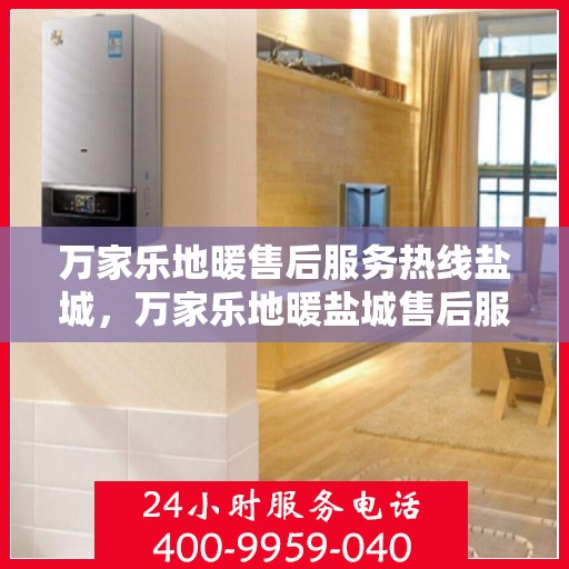 万家乐地暖售后服务热线盐城，万家乐地暖盐城售后服务热线，专业解决您的地暖问题