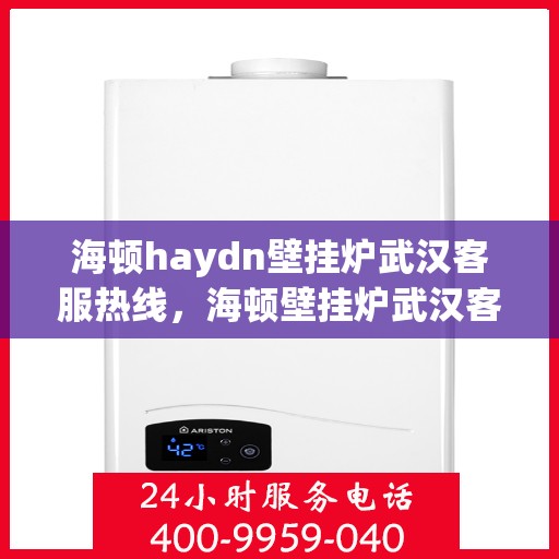 海顿haydn壁挂炉武汉客服热线，海顿壁挂炉武汉客服热线，专业解答，贴心服务