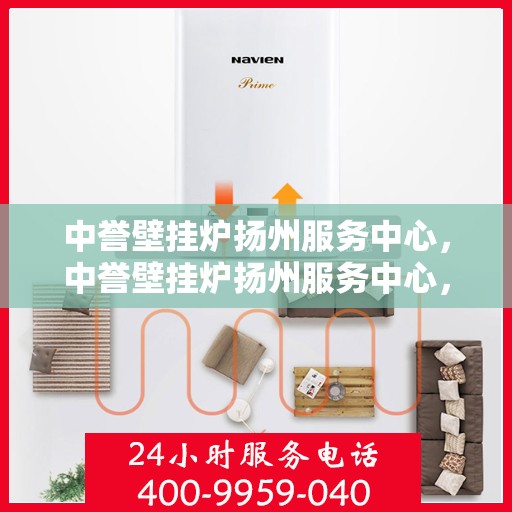 中誉壁挂炉扬州服务中心，中誉壁挂炉扬州服务中心，专业维修与优质服务并行