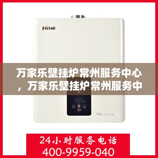 万家乐壁挂炉常州服务中心，万家乐壁挂炉常州服务中心，专业维修与优质服务并重