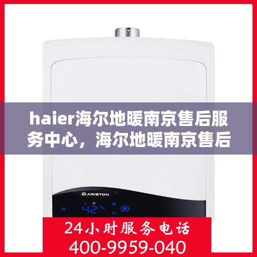 haier海尔地暖南京售后服务中心，海尔地暖南京售后服务中心，专业维修与优质服务