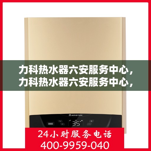 力科热水器六安服务中心，力科热水器六安服务中心，专业维修与优质服务同步进行