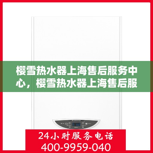 樱雪热水器上海售后服务中心，樱雪热水器上海售后服务中心，专业维修与优质服务同步进行