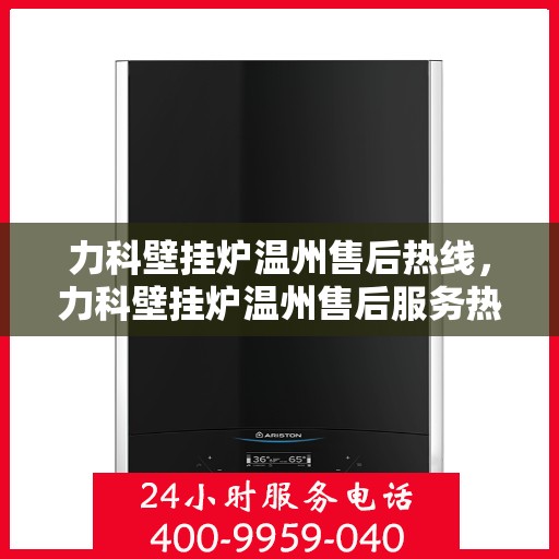 力科壁挂炉温州售后热线，力科壁挂炉温州售后服务热线，专业解决您的壁挂炉问题