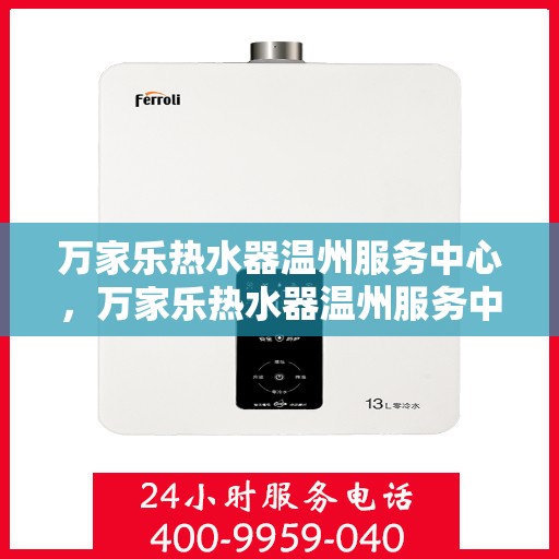 万家乐热水器温州服务中心，万家乐热水器温州服务中心，专业维修与优质服务并行