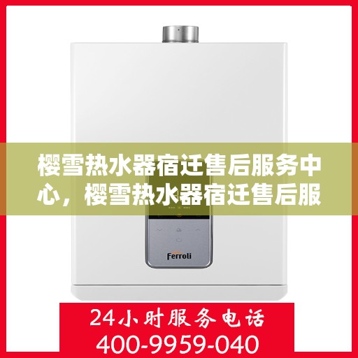 樱雪热水器宿迁售后服务中心，樱雪热水器宿迁售后服务中心，专业维修与优质服务并行