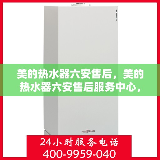 美的热水器六安售后，美的热水器六安售后服务中心，专业维修与优质服务同步进行