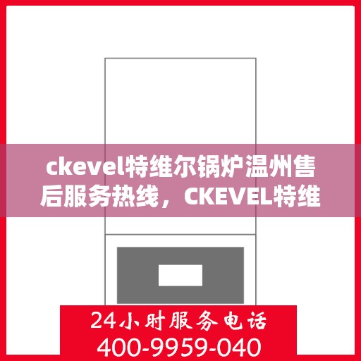 ckevel特维尔锅炉温州售后服务热线，CKEVEL特维尔锅炉温州售后服务热线，专业团队为您提供贴心服务