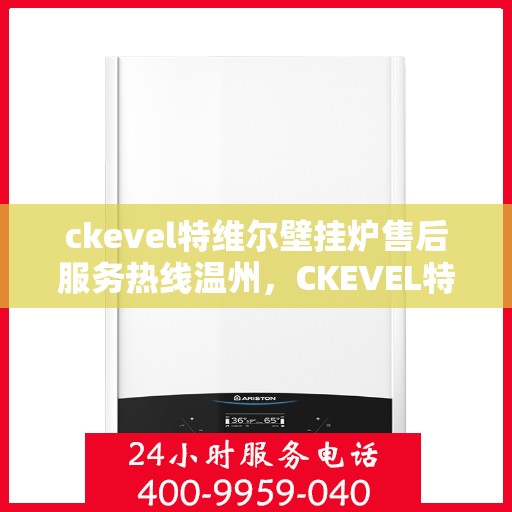 ckevel特维尔壁挂炉售后服务热线温州，CKEVEL特维尔壁挂炉温州售后服务热线及专业维修支持