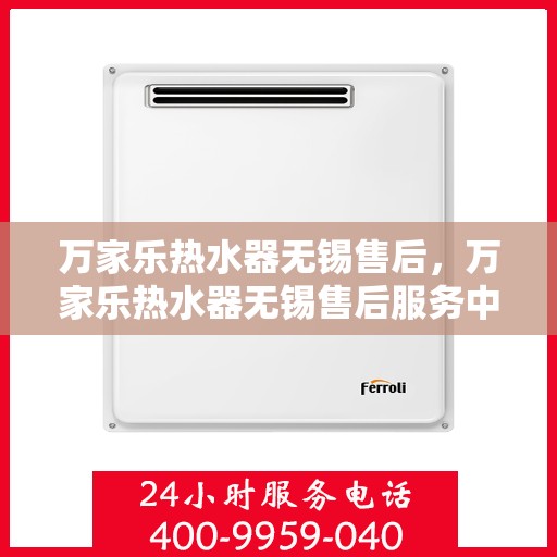 万家乐热水器无锡售后，万家乐热水器无锡售后服务中心，专业维修与优质服务
