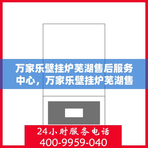 万家乐壁挂炉芜湖售后服务中心，万家乐壁挂炉芜湖售后服务中心，专业维修与优质服务并行