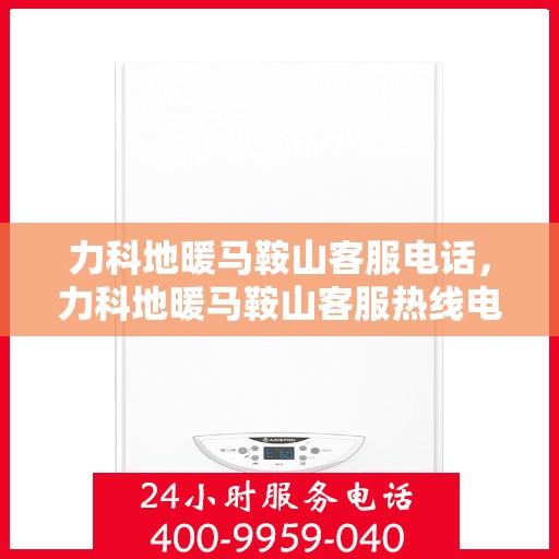 力科地暖马鞍山客服电话，力科地暖马鞍山客服热线电话查询