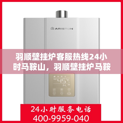 羽顺壁挂炉客服热线24小时马鞍山，羽顺壁挂炉马鞍山24小时客服热线全面服务