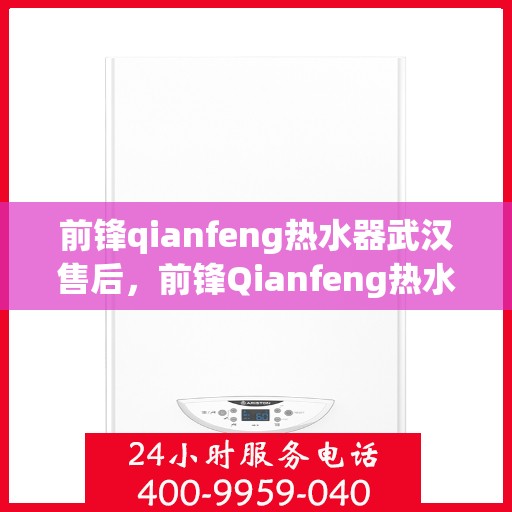 前锋qianfeng热水器武汉售后，前锋Qianfeng热水器武汉售后服务解析