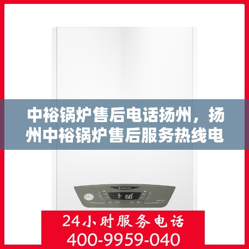 中裕锅炉售后电话扬州，扬州中裕锅炉售后服务热线电话