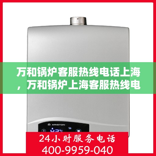 万和锅炉客服热线电话上海，万和锅炉上海客服热线电话全攻略