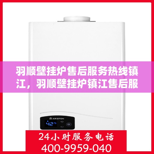 羽顺壁挂炉售后服务热线镇江，羽顺壁挂炉镇江售后服务热线及维修支持