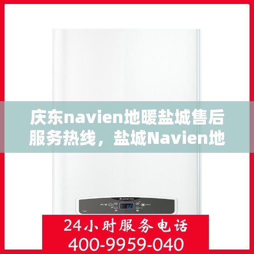 庆东navien地暖盐城售后服务热线，盐城Navien地暖庆东售后服务热线，专业解决您的地暖问题